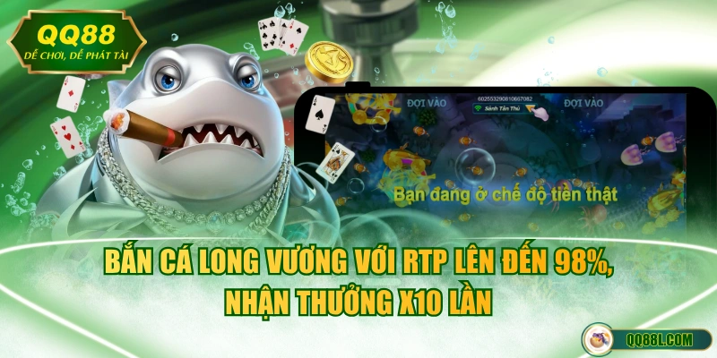Bắn cá Long Vương với RTP lên đến 98%, nhận thưởng x10 lần